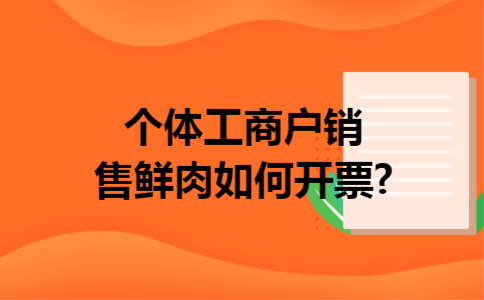 个体工商户销售鲜肉如何开票?