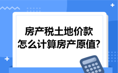 房产税土地价款怎么计算房产原值?