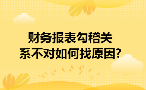 财务报表勾稽关系不对如何找原因?