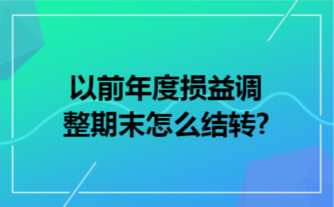 以前年度损益调整期末怎么结转?