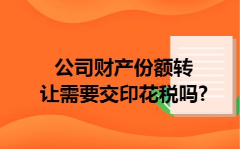公司财产份额转让需要交印花税吗?