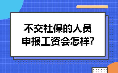 不交社保的人员申报工资会怎样?
