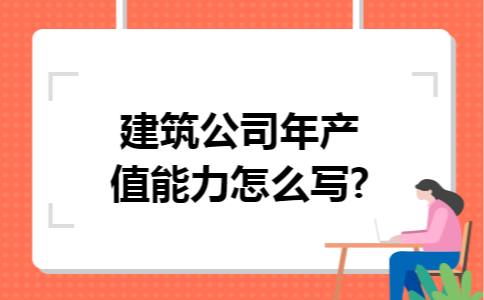 建筑公司年产值能力怎么写?