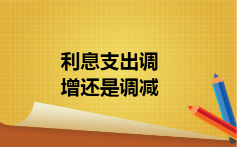 利息支出调增还是调减