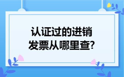 认证过的进销发票从哪里查?
