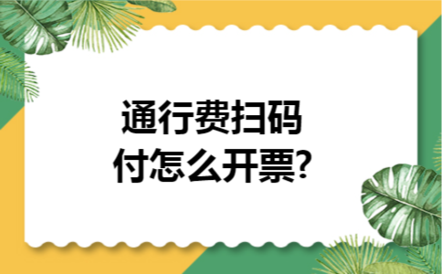 通行费扫码付怎么开票?