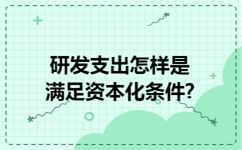 研发支出怎样是满足资本化条件?