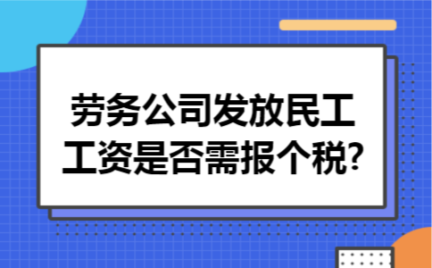 劳务公司发放民工工资是否需报个税?