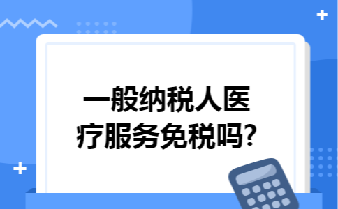 一般纳税人医疗服务免税吗?