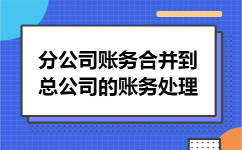 分公司账务合并到总公司的账务处理