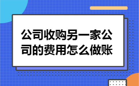 公司收购另一家公司的费用怎么做账