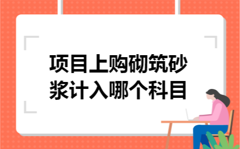 项目上购砌筑砂浆计入哪个科目