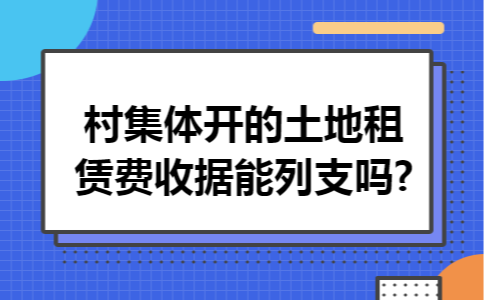村集体开的土地租赁费收据能列支吗?