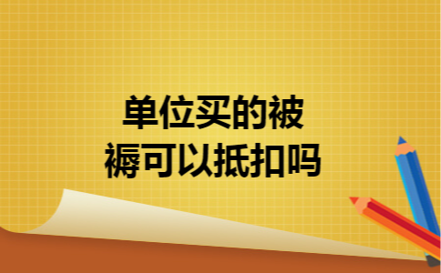 单位买的被褥可以抵扣吗