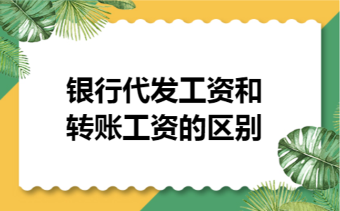 银行代发工资和转账工资的区别