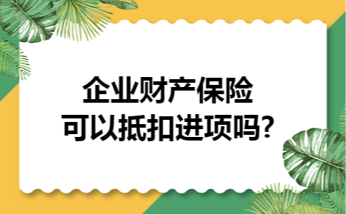 企业财产保险可以抵扣进项吗?