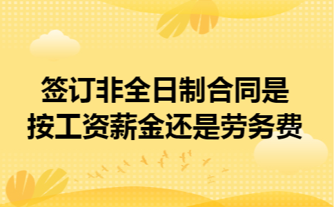 签订非全日制合同是按工资薪金还是劳务费