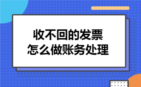 收不回的发票怎么做账务处理