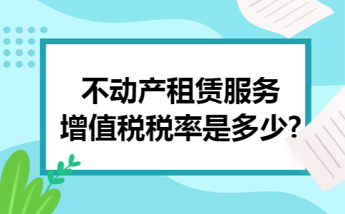 不动产租赁服务增值税税率是多少?