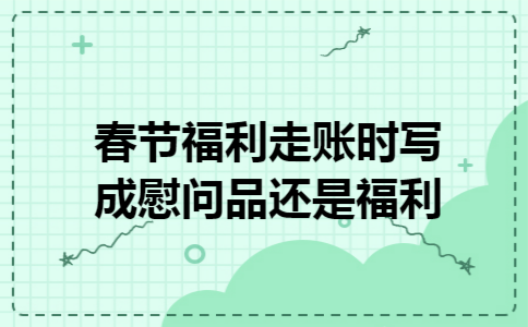 春节福利走账时写成慰问品还是福利