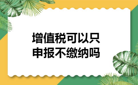 增值税可以只申报不缴纳吗