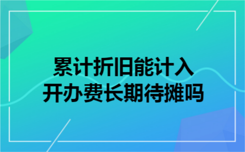 累计折旧能计入开办费长期待摊吗