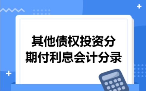 其他债权投资分期付利息会计分录