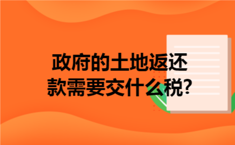 政府的土地返还款需要交什么税?