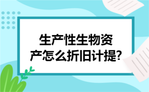 生产性生物资产怎么折旧计提?
