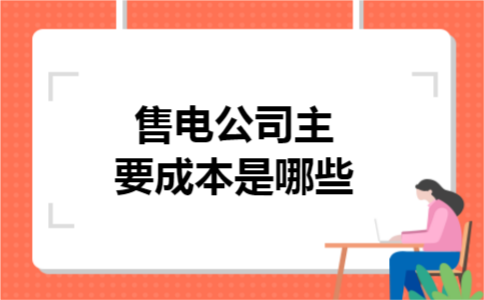 售电公司主要成本是哪些