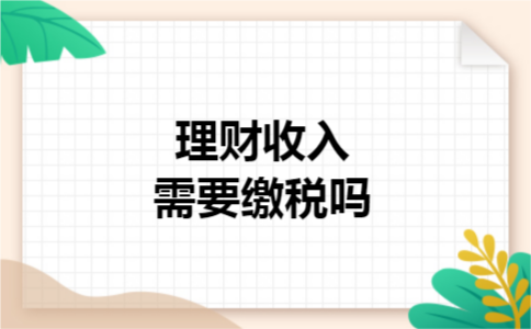 理财收入需要缴税吗