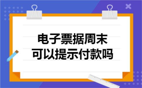 电子票据周末可以提示付款吗