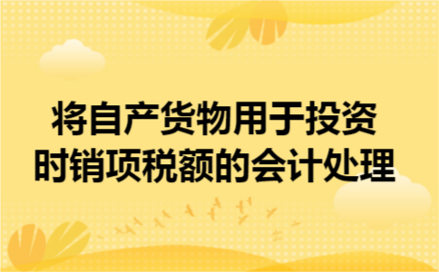 将自产货物用于投资时销项税额的会计处理