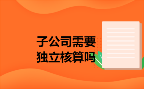 子公司需要独立核算吗