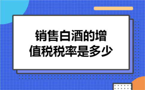 销售白酒的增值税税率是多少