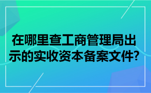 在哪里查工商管理局出示的实收资本备案文件?