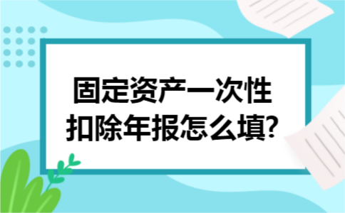 固定资产一次性扣除年报怎么填?