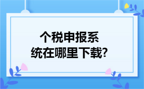 个税申报系统在哪里下载?
