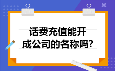 话费充值能开成公司的名称吗?