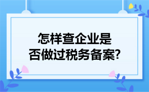 怎样查企业是否做过税务备案?