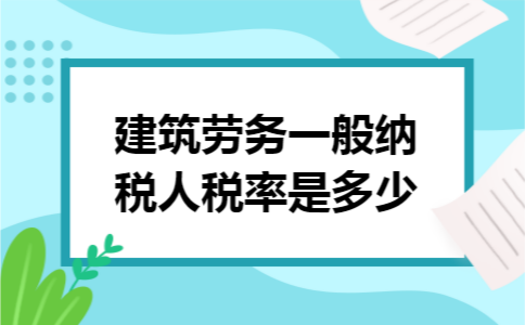 建筑劳务一般纳税人税率是多少