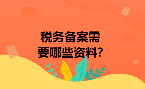 税务备案需要哪些资料?