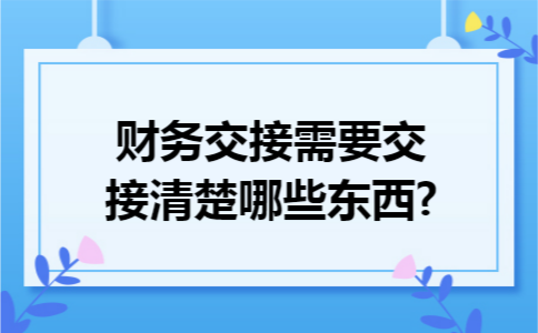 财务交接需要交接清楚哪些东西?