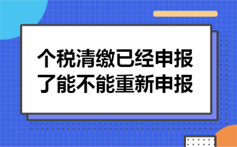 个税清缴已经申报了能不能重新申报