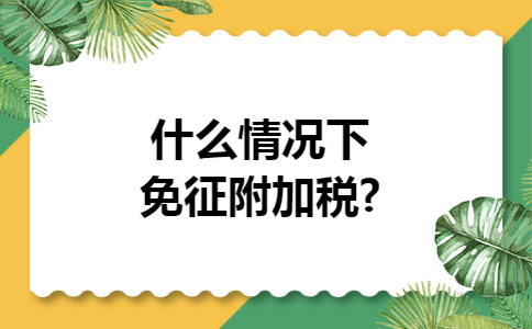 什么情况下免征附加税?
