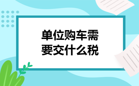 单位购车需要交什么税