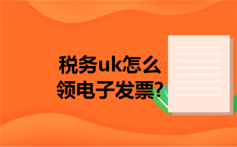税务uk怎么领电子发票?