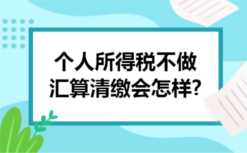 个人所得税不做汇算清缴会怎样?