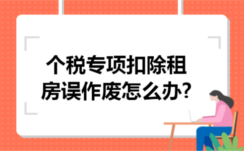 个税专项扣除租房误作废怎么办?