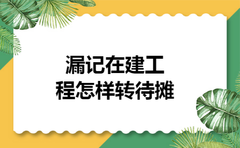 漏记在建工程怎样转待摊
